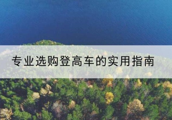 云安电动登高车厂家推荐-专业选购登高车的实用指南